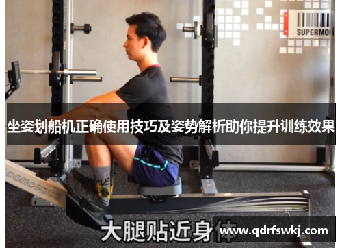 坐姿划船机正确使用技巧及姿势解析助你提升训练效果