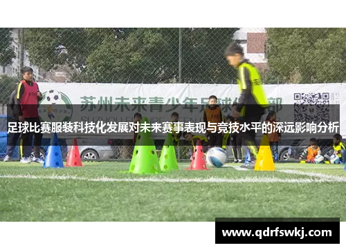 足球比赛服装科技化发展对未来赛事表现与竞技水平的深远影响分析