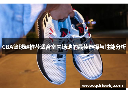 CBA篮球鞋推荐适合室内场地的最佳选择与性能分析