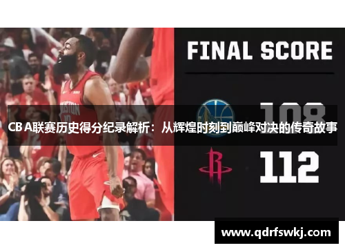 CBA联赛历史得分纪录解析：从辉煌时刻到巅峰对决的传奇故事