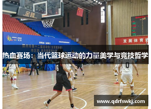 热血赛场：当代篮球运动的力量美学与竞技哲学